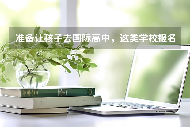 准备让孩子去国际高中，这类学校报名时有什么要注意的？