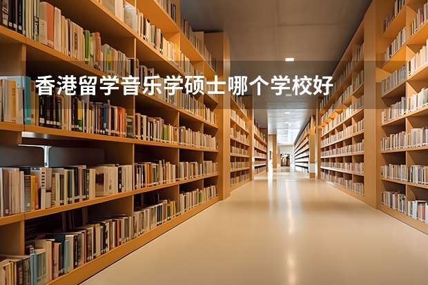 香港留学音乐学硕士哪个学校好