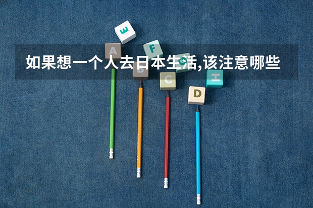 如果想一个人去日本生活,该注意哪些事