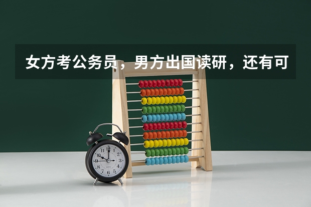 女方考公务员，男方出国读研，还有可能继续在一起吗？