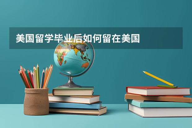 美国留学毕业后如何留在美国
