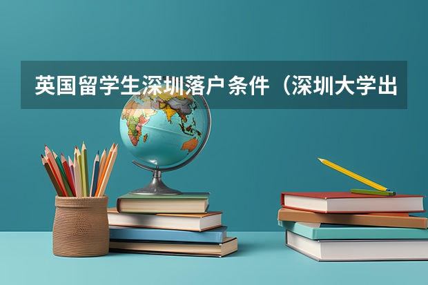 英国留学生深圳落户条件（深圳大学出国留学条件）