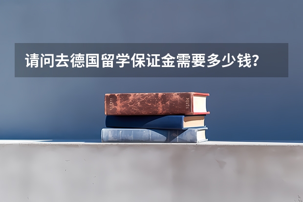 请问去德国留学保证金需要多少钱？
