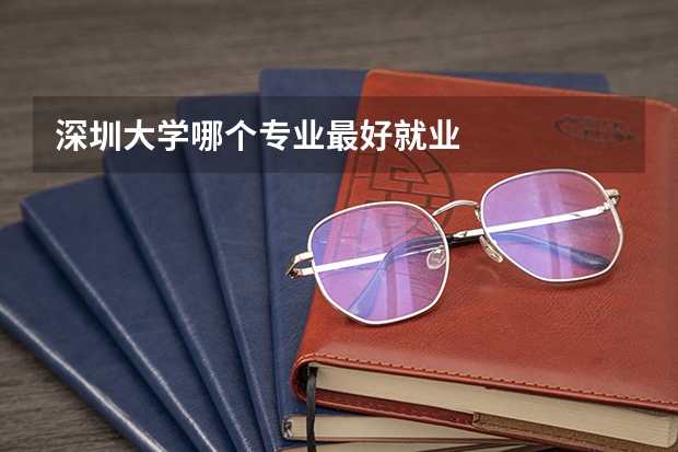 深圳大学哪个专业最好就业