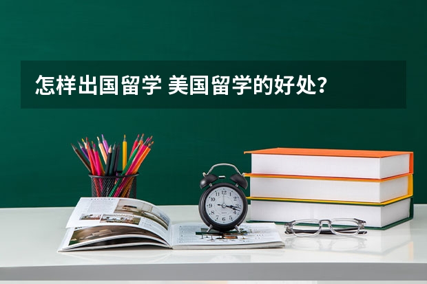 怎样出国留学 美国留学的好处？