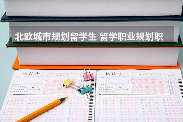 北欧城市规划留学生 留学职业规划职业规划