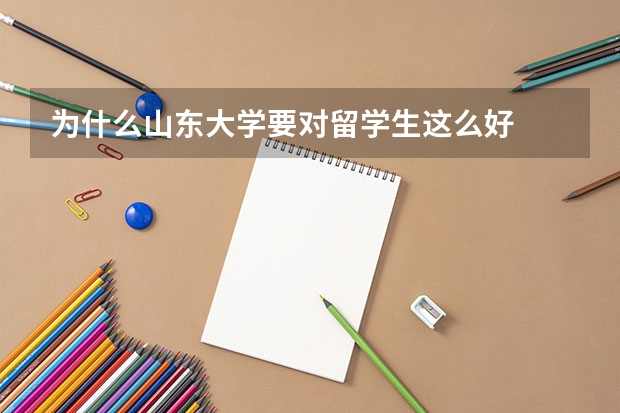 为什么山东大学要对留学生这么好