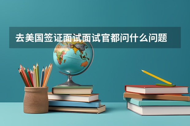 去美国签证面试面试官都问什么问题