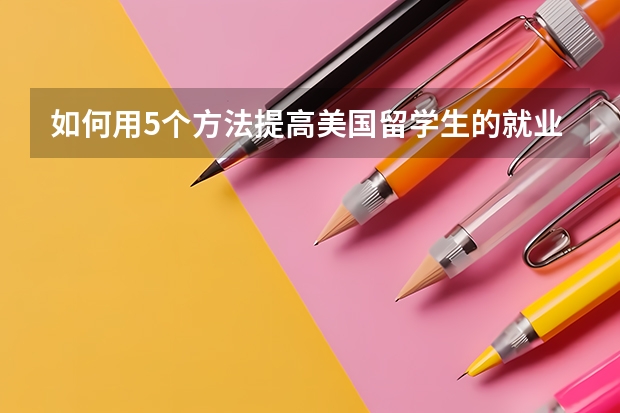 如何用5个方法提高美国留学生的就业能力？