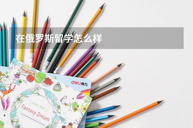在俄罗斯留学怎么样