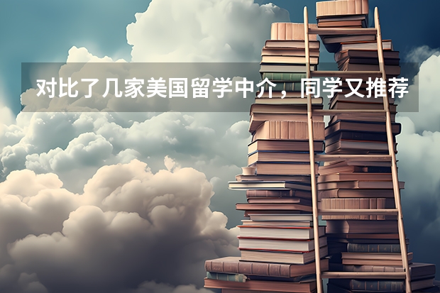 对比了几家美国留学中介，同学又推荐了几家，感觉好难选呀？（留学生怎样找工作更靠谱）