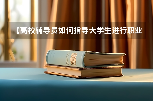 【高校辅导员如何指导大学生进行职业生涯规划】 大学职业规划书5000字