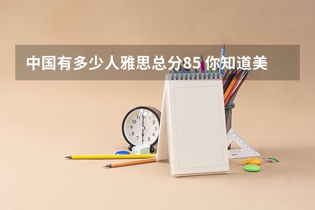 中国有多少人雅思总分8.5 你知道美国大学对雅思成绩的认可程度吗