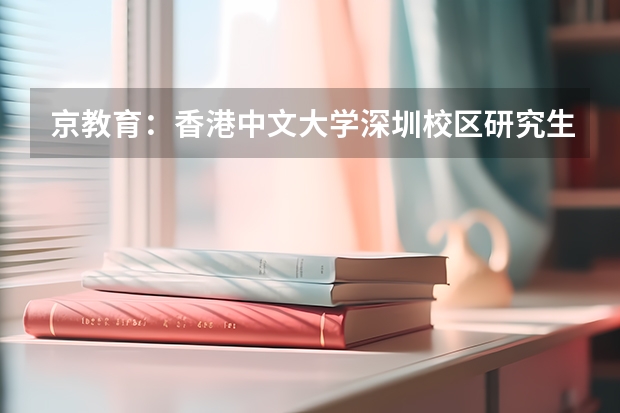 京教育：香港中文大学深圳校区研究生申请条件 收藏|