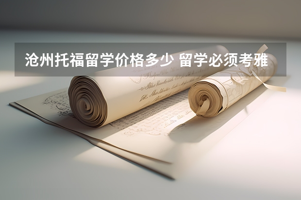 沧州托福留学价格多少 留学必须考雅思托福吗知乎