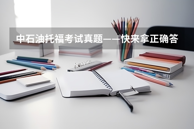 中石油托福考试真题——快来拿正确答案 小托福报名费用明细，小托福报名费用