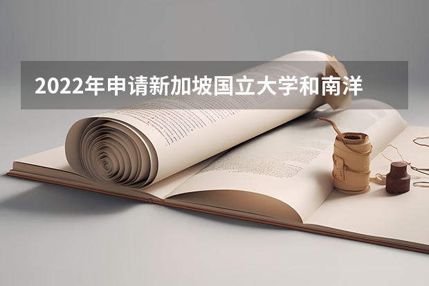 2022年申请新加坡国立大学和南洋理工大学的难度如何 过来看。